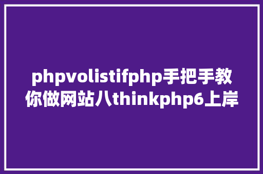 phpvolistifphp手把手教你做网站八thinkphp6上岸页面留意事项