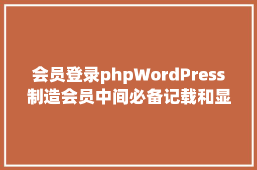 会员登录phpWordPress制造会员中间必备记载和显示会员最后登录的时光