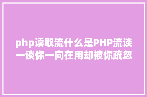 php读取流什么是PHP流谈一谈你一向在用却被你疏忽的流