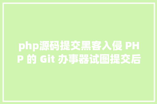 php源码提交黑客入侵 PHP 的 Git 办事器试图提交后门代码 Vue.js