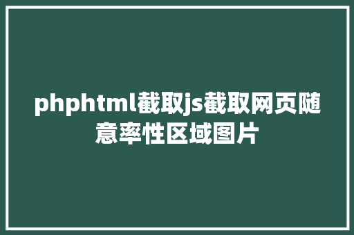 phphtml截取js截取网页随意率性区域图片