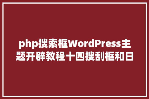 php搜索框WordPress主题开辟教程十四搜刮框和日历 Java