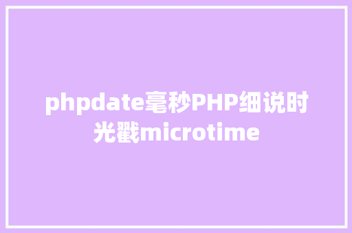 phpdate毫秒PHP细说时光戳microtime AJAX