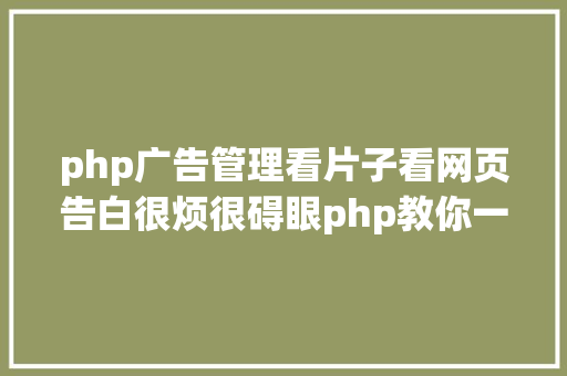 php广告管理看片子看网页告白很烦很碍眼php教你一招去除网页告白 Webpack