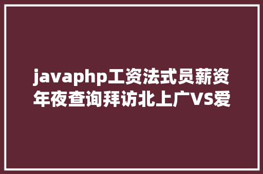 javaphp工资法式员薪资年夜查询拜访北上广VS爱尔兰谁赢了