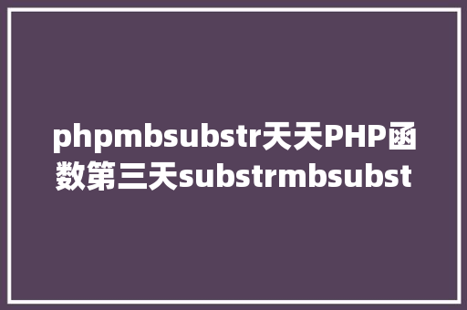 phpmbsubstr天天PHP函数第三天substrmbsubstrstrstr函数的差别 CSS