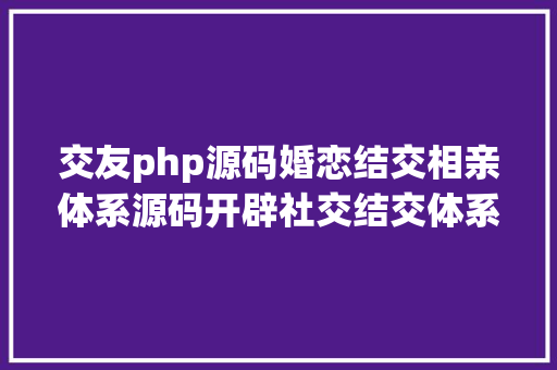 交友php源码婚恋结交相亲体系源码开辟社交结交体系源码APP小法式H5源码交付