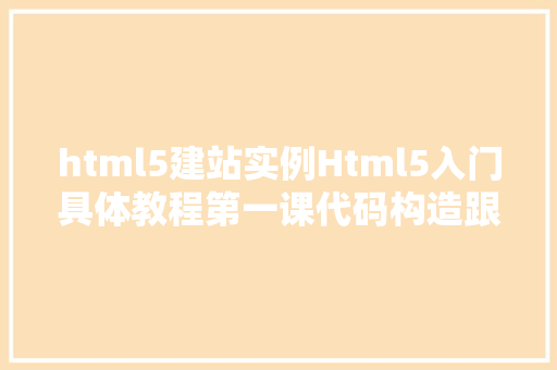 html5建站实例Html5入门具体教程第一课代码构造跟紧我免费教你建站 Node.js