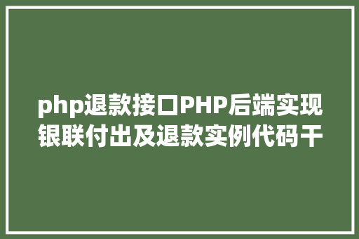 php退款接口PHP后端实现银联付出及退款实例代码干货 NoSQL