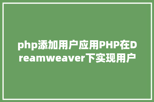 php添加用户应用PHP在Dreamweaver下实现用户信息添加