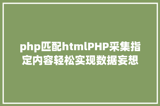 php匹配htmlPHP采集指定内容轻松实现数据妄想 RESTful API