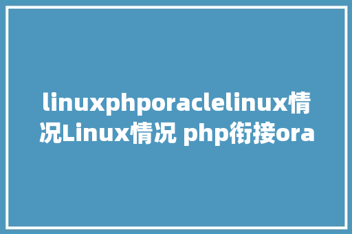 linuxphporaclelinux情况Linux情况 php衔接oracle11g数据库