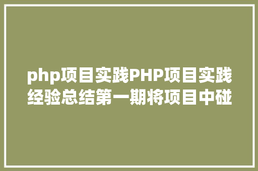 php项目实践PHP项目实践经验总结第一期将项目中碰到的问题或需求拿出来与你分享 Angular