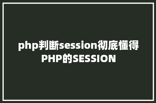 php判断session彻底懂得PHP的SESSION