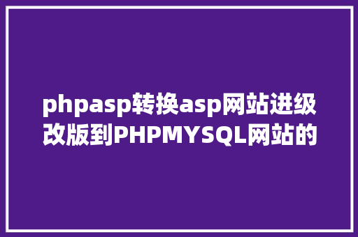 phpasp转换asp网站进级改版到PHPMYSQL网站的技巧实现步调 React