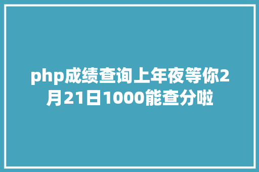 php成绩查询上年夜等你2月21日1000能查分啦