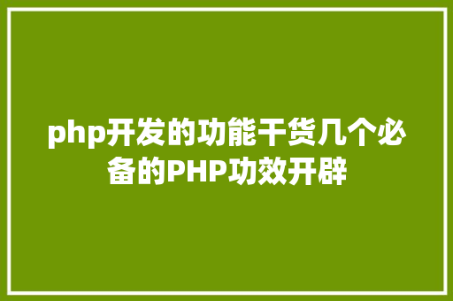 php开发的功能干货几个必备的PHP功效开辟