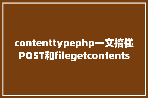 contenttypephp一文搞懂POST和filegetcontentsphp//input的差别 Vue.js