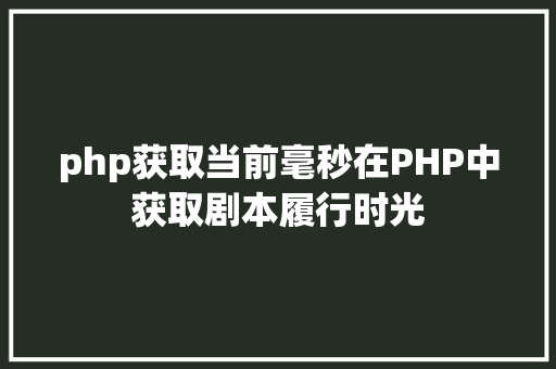 php获取当前毫秒在PHP中获取剧本履行时光