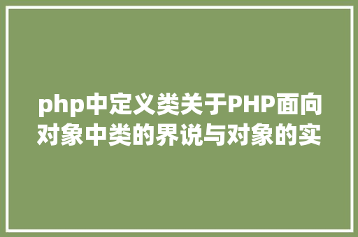 php中定义类关于PHP面向对象中类的界说与对象的实例化操作的特别用法 Angular