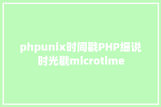 phpunix时间戳PHP细说时光戳microtime JavaScript