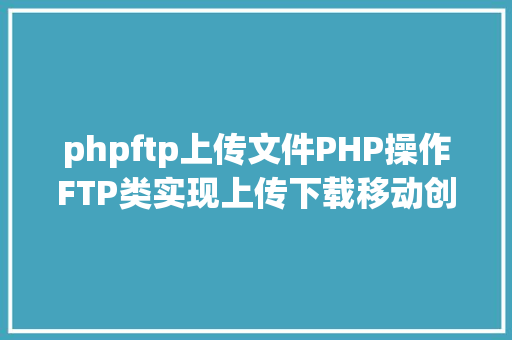 phpftp上传文件PHP操作FTP类实现上传下载移动创立的办法