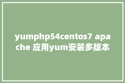 yumphp54centos7 apache 应用yum安装多版本php RESTful API