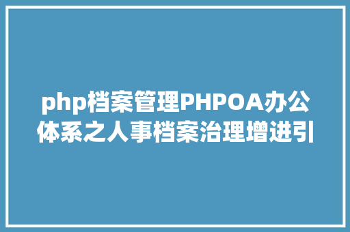 php档案管理PHPOA办公体系之人事档案治理增进引导宏不雅治理 Angular