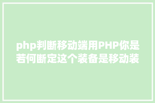 php判断移动端用PHP你是若何断定这个装备是移动装备的