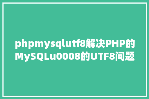 phpmysqlutf8解决PHP的MySQLu0008的UTF8问题