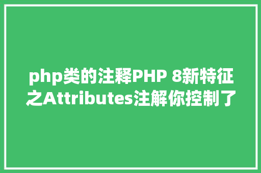 php类的注释PHP 8新特征之Attributes注解你控制了吗 JavaScript