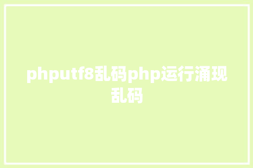 phputf8乱码php运行涌现乱码 JavaScript