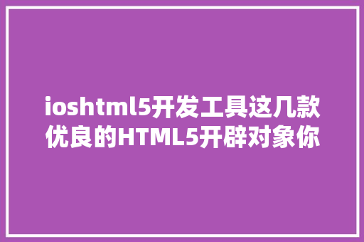 ioshtml5开发工具这几款优良的HTML5开辟对象你用过吗 Ruby