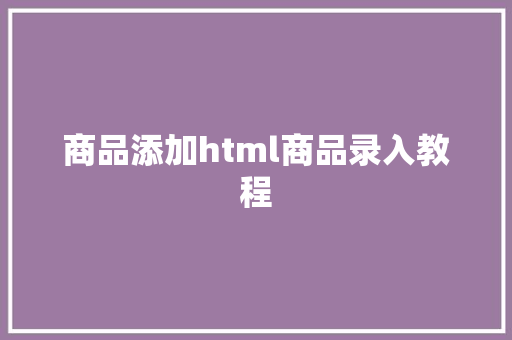 商品添加html商品录入教程