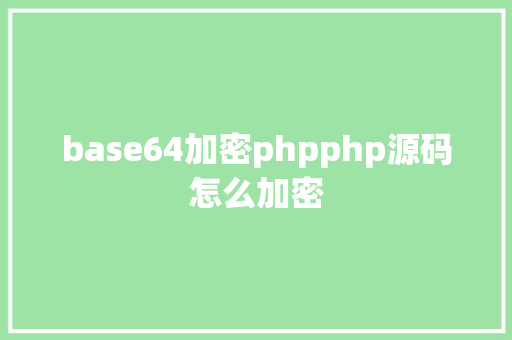 base64加密phpphp源码怎么加密 Webpack