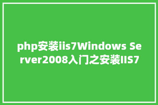 php安装iis7Windows Server2008入门之安装IIS7 Node.js