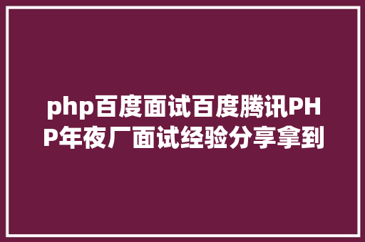 php百度面试百度腾讯PHP年夜厂面试经验分享拿到了百度offer PHP