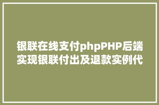 银联在线支付phpPHP后端实现银联付出及退款实例代码干货 PHP