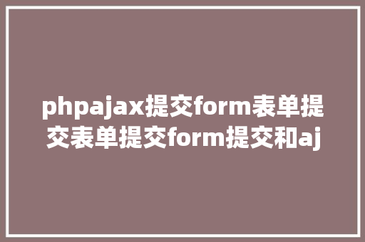 phpajax提交form表单提交表单提交form提交和ajax提交 CSS