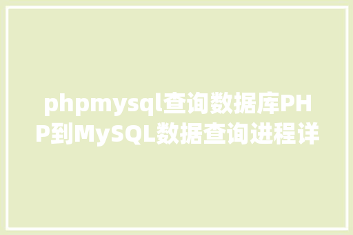 phpmysql查询数据库PHP到MySQL数据查询进程详解用数据库的法式员必学