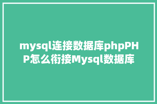 mysql连接数据库phpPHP怎么衔接Mysql数据库 SQL