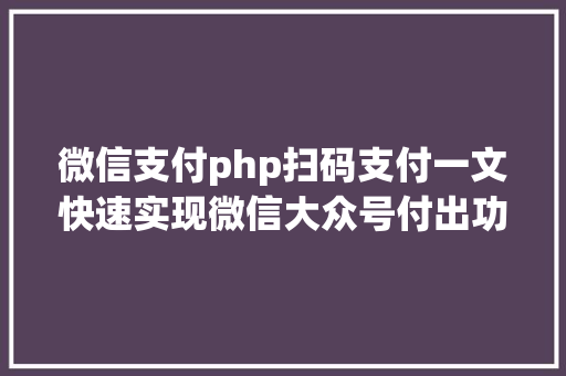 微信支付php扫码支付一文快速实现微信大众号付出功效具体版建议珍藏备用 PHP