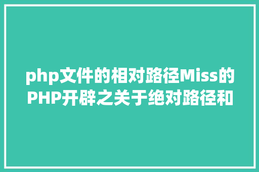 php文件的相对路径Miss的PHP开辟之关于绝对路径和相对路径