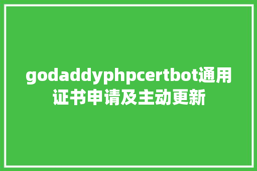 godaddyphpcertbot通用证书申请及主动更新