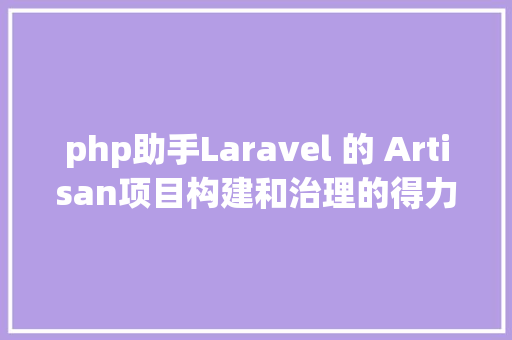 php助手Laravel 的 Artisan项目构建和治理的得力助手 Docker