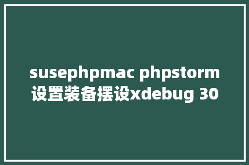 susephpmac phpstorm设置装备摆设xdebug 30最新教程