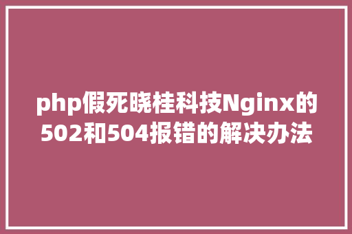 php假死晓桂科技Nginx的502和504报错的解决办法