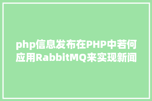 php信息发布在PHP中若何应用RabbitMQ来实现新闻的订阅和宣布 JavaScript