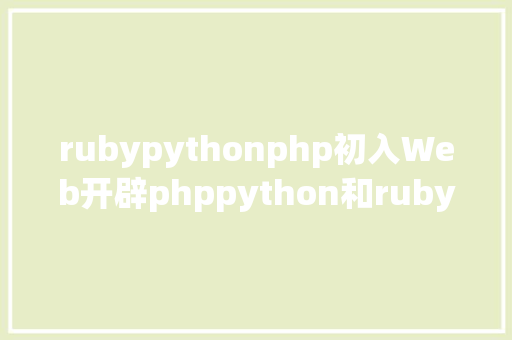 rubypythonphp初入Web开辟phppython和ruby应当学哪个 PHP