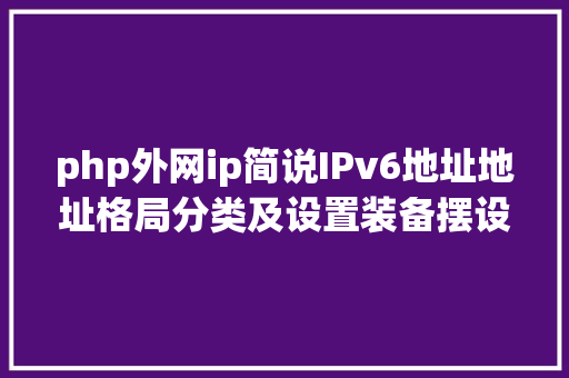 php外网ip简说IPv6地址地址格局分类及设置装备摆设方法